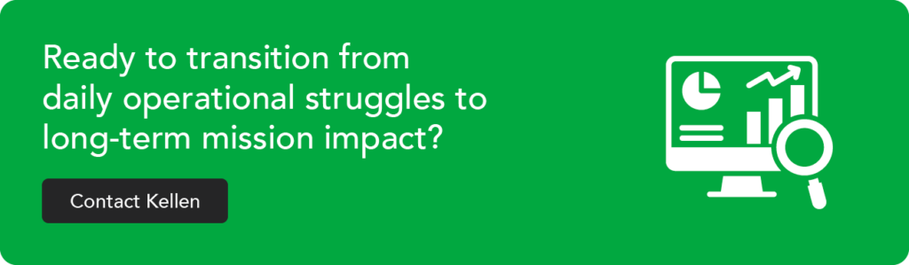 Ready to transition from daily operational struggles to long-term mission impact? Contact Kellen.