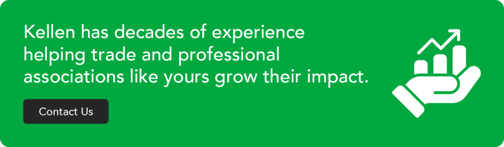 Kellen has decades of experience helping trade and professional associations like yours grow their impact. Contact us.