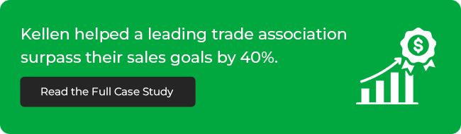 Kellen helped a leading trade association surpass their sales goals by 40%.